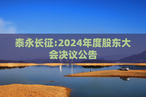 泰永长征:2024年度股东大会决议公告