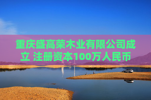 重庆盛高荣木业有限公司成立 注册资本100万人民币