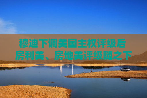 穆迪下调美国主权评级后 房利美、房地美评级随之下调  第1张