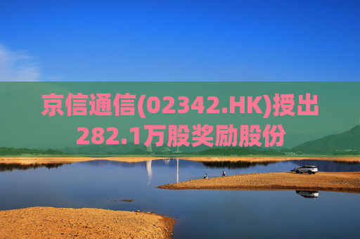 京信通信(02342.HK)授出282.1万股奖励股份