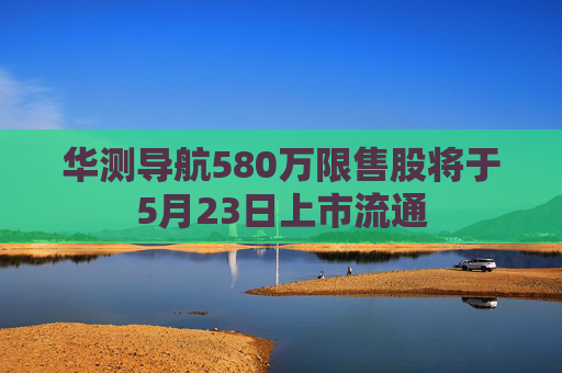 华测导航580万限售股将于5月23日上市流通