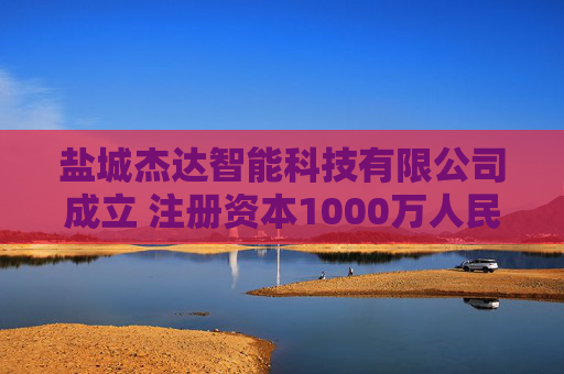盐城杰达智能科技有限公司成立 注册资本1000万人民币