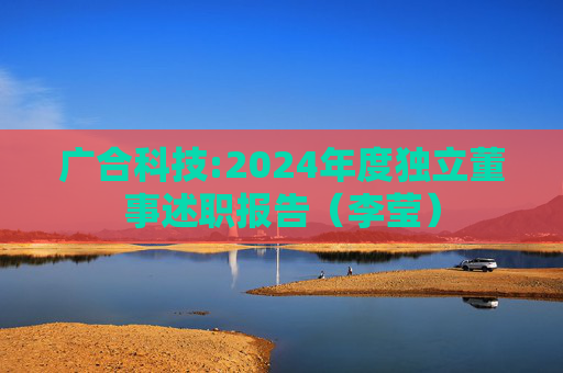 广合科技:2024年度独立董事述职报告（李莹）  第1张