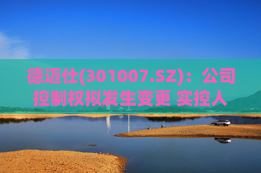 德迈仕(301007.SZ)：公司控制权拟发生变更 实控人将变更为潘异