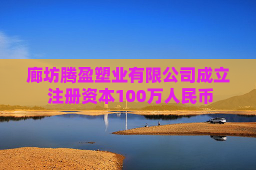 廊坊腾盈塑业有限公司成立 注册资本100万人民币