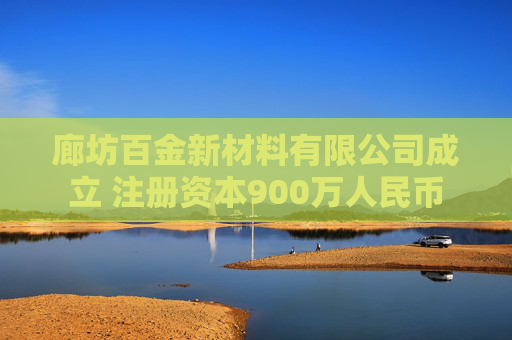 廊坊百金新材料有限公司成立 注册资本900万人民币