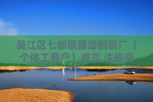 吴江区七都镇康浩制袋厂（个体工商户）成立 注册资本100万人民币