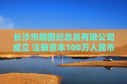 长沙市朗图纪念品有限公司成立 注册资本100万人民币