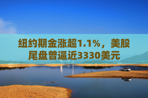纽约期金涨超1.1%，美股尾盘曾逼近3330美元  第1张