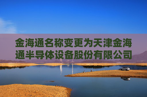 金海通名称变更为天津金海通半导体设备股份有限公司