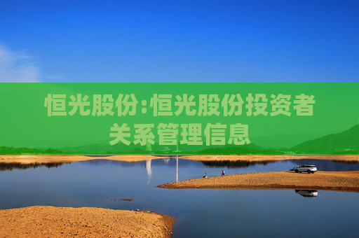 恒光股份:恒光股份投资者关系管理信息