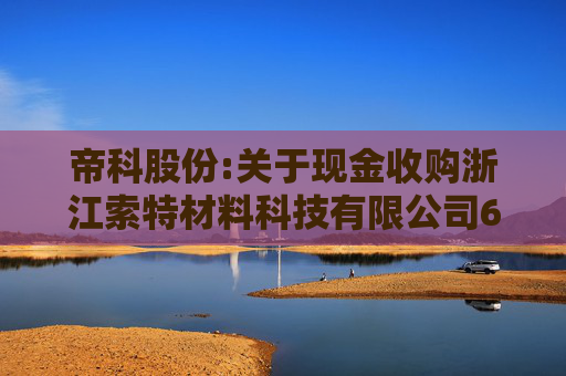 帝科股份:关于现金收购浙江索特材料科技有限公司60%股权暨关联交易的公告