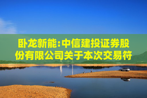 卧龙新能:中信建投证券股份有限公司关于本次交易符合《上市公司监管指引第9号――上市公司筹划和实施重大资产重组的监管要求》第四条规定的核查意见