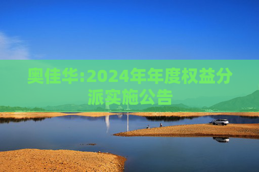 奥佳华:2024年年度权益分派实施公告