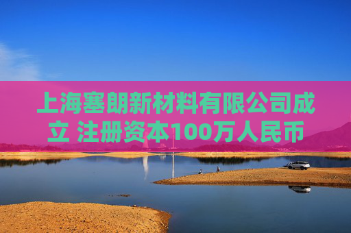 上海塞朗新材料有限公司成立 注册资本100万人民币