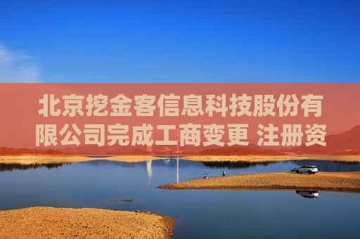 北京挖金客信息科技股份有限公司完成工商变更 注册资本增至1038万元