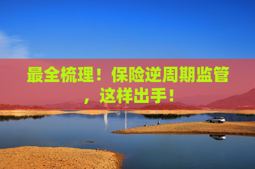 最全梳理！保险逆周期监管，这样出手！