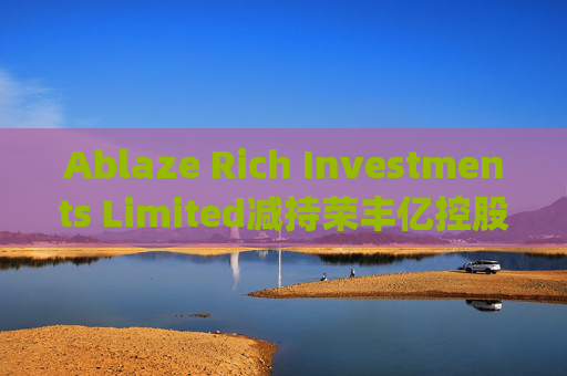 Ablaze Rich Investments Limited减持荣丰亿控股(03683)7500股 每股作价约0.11港元