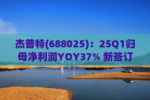 杰普特(688025)：25Q1归母净利润YOY37% 新签订单YOY89%
