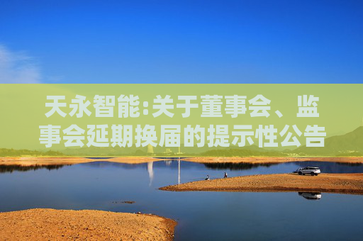 天永智能:关于董事会、监事会延期换届的提示性公告
