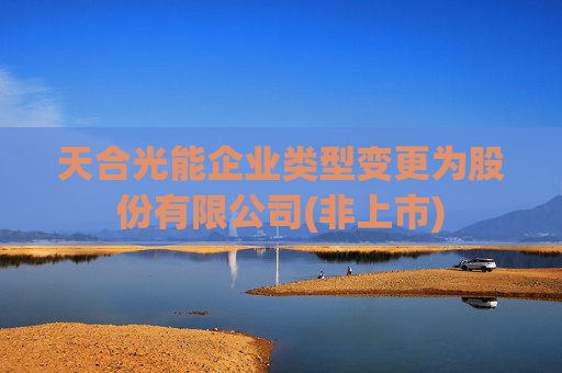 天合光能企业类型变更为股份有限公司(非上市)