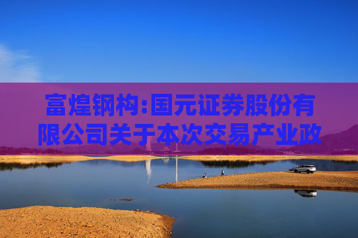 富煌钢构:国元证券股份有限公司关于本次交易产业政策和交易类型的核查意见