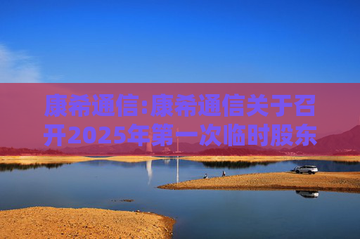康希通信:康希通信关于召开2025年第一次临时股东会的通知  第1张