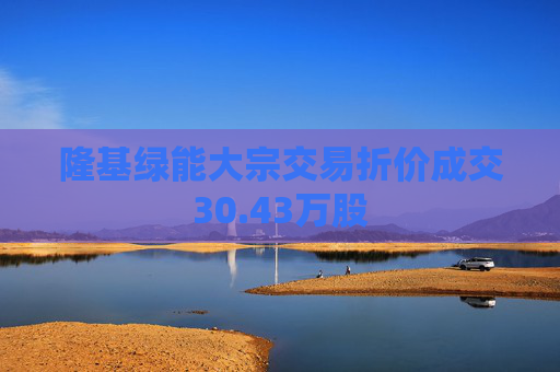 隆基绿能大宗交易折价成交30.43万股  第1张