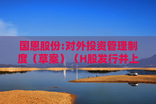国恩股份:对外投资管理制度（草案）（H股发行并上市后适用）  第1张