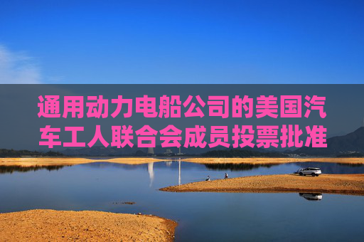 通用动力电船公司的美国汽车工人联合会成员投票批准新合同