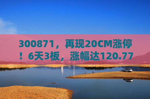 300871，再现20CM涨停！6天3板，涨幅达120.77%  第1张