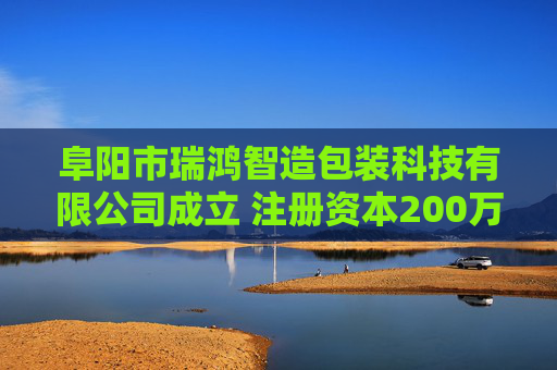 阜阳市瑞鸿智造包装科技有限公司成立 注册资本200万人民币