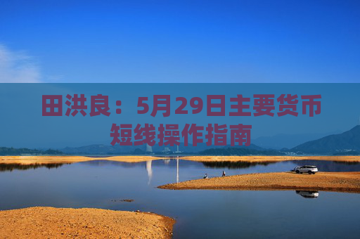 田洪良：5月29日主要货币短线操作指南