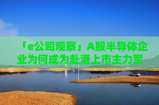「e公司观察」A股半导体企业为何成为赴港上市主力军  第1张