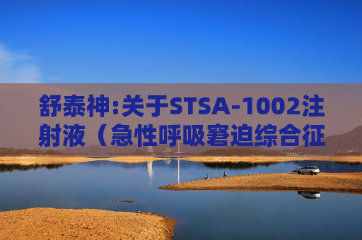 舒泰神:关于STSA-1002注射液（急性呼吸窘迫综合征适应症）获得Ib II期临床试验研究初步结果的公告  第1张