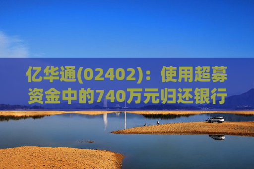 亿华通(02402)：使用超募资金中的740万元归还银行贷款