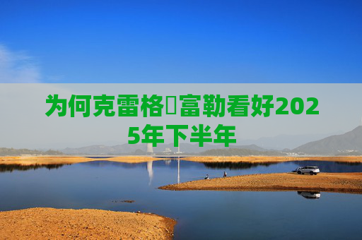 为何克雷格・富勒看好2025年下半年
