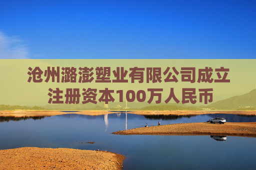 沧州潞澎塑业有限公司成立 注册资本100万人民币  第1张