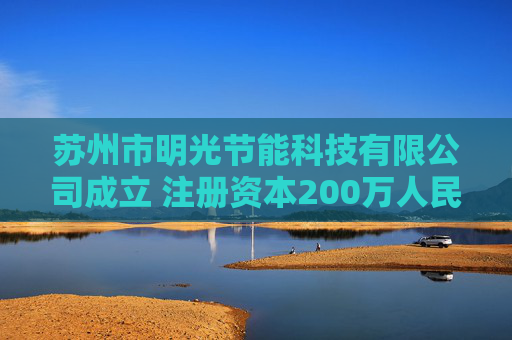 苏州市明光节能科技有限公司成立 注册资本200万人民币  第1张