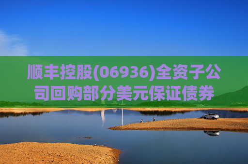 顺丰控股(06936)全资子公司回购部分美元保证债券