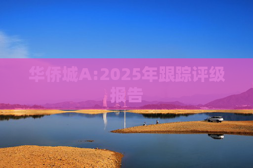 华侨城A:2025年跟踪评级报告  第1张