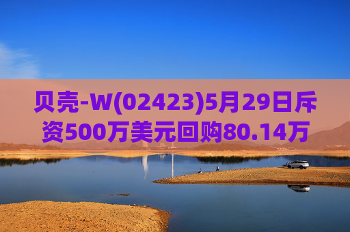 贝壳-W(02423)5月29日斥资500万美元回购80.14万股