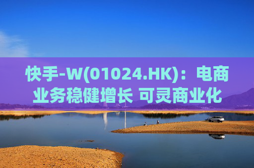 快手-W(01024.HK)：电商业务稳健增长 可灵商业化进展顺利