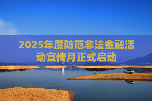 2025年度防范非法金融活动宣传月正式启动