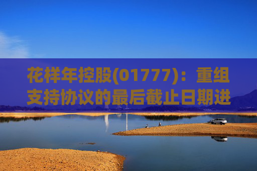 花样年控股(01777)：重组支持协议的最后截止日期进一步延长至6月16日