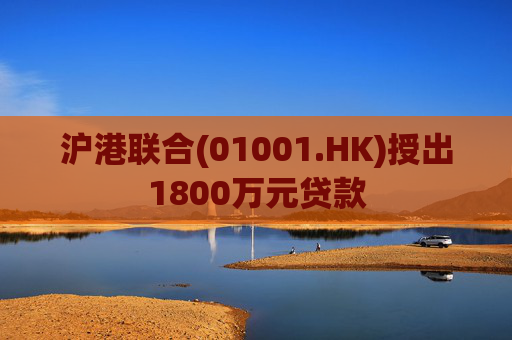 沪港联合(01001.HK)授出1800万元贷款