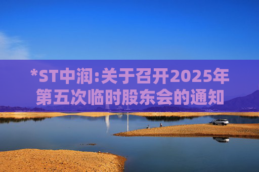 *ST中润:关于召开2025年第五次临时股东会的通知