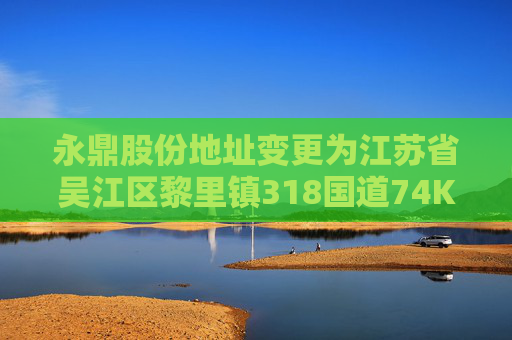 永鼎股份地址变更为江苏省吴江区黎里镇318国道74K处芦墟段北侧