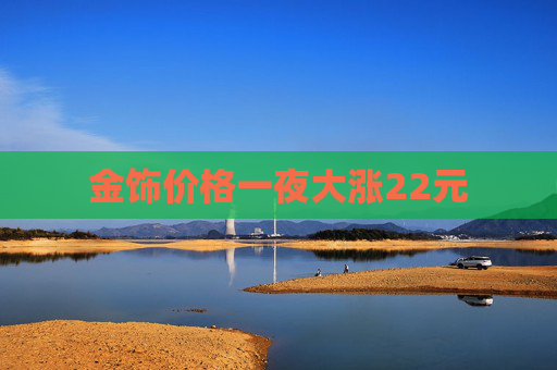 金饰价格一夜大涨22元