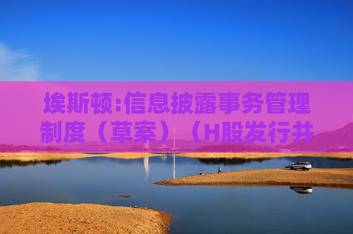埃斯顿:信息披露事务管理制度（草案）（H股发行并上市后适用）